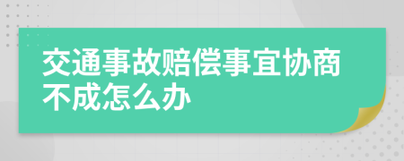 交通事故赔偿事宜协商不成怎么办