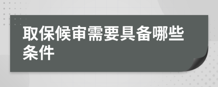 取保候审需要具备哪些条件