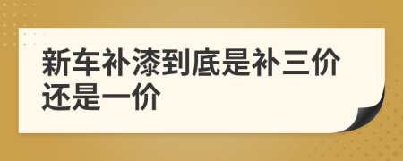 新车补漆到底是补三价还是一价