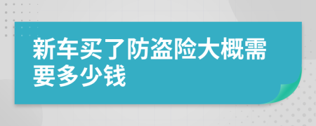 新车买了防盗险大概需要多少钱