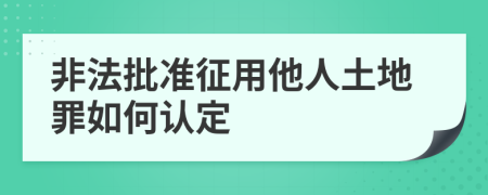 非法批准征用他人土地罪如何认定