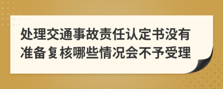 处理交通事故责任认定书没有准备复核哪些情况会不予受理