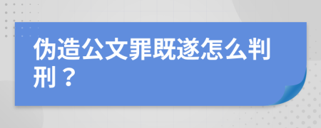 伪造公文罪既遂怎么判刑？