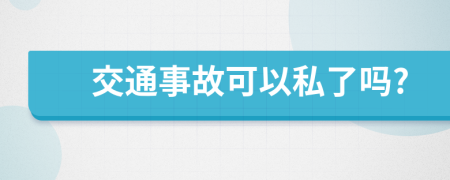 交通事故可以私了吗?