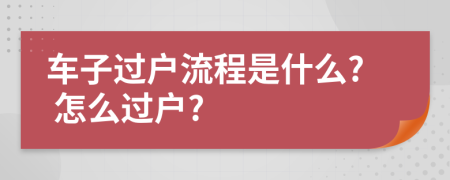 车子过户流程是什么? 怎么过户?