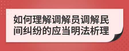 如何理解调解员调解民间纠纷的应当明法析理