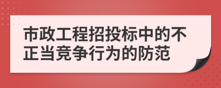 市政工程招投标中的不正当竞争行为的防范