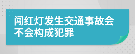 闯红灯发生交通事故会不会构成犯罪