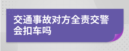 交通事故对方全责交警会扣车吗