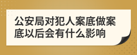 公安局对犯人案底做案底以后会有什么影响