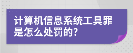 计算机信息系统工具罪是怎么处罚的?