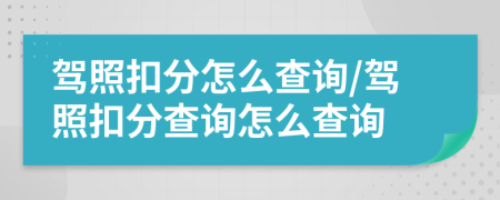 驾照扣分怎么查询/驾照扣分查询怎么查询