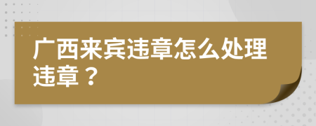 广西来宾违章怎么处理违章？