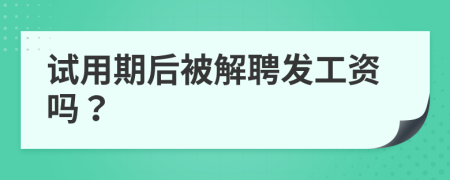 试用期后被解聘发工资吗？