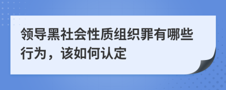 领导黑社会性质组织罪有哪些行为，该如何认定