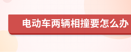 电动车两辆相撞要怎么办