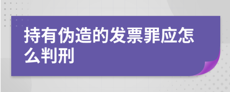 持有伪造的发票罪应怎么判刑