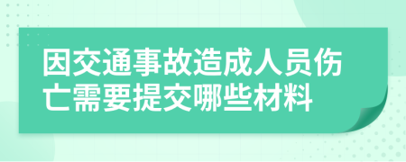 因交通事故造成人员伤亡需要提交哪些材料