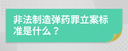 非法制造弹药罪立案标准是什么？