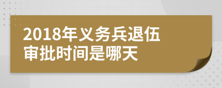 2018年义务兵退伍审批时间是哪天