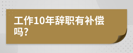 工作10年辞职有补偿吗?