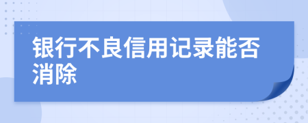 银行不良信用记录能否消除