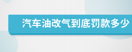 汽车油改气到底罚款多少