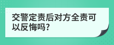 交警定责后对方全责可以反悔吗?