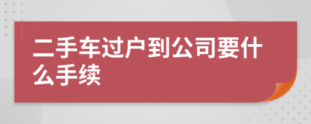 二手车过户到公司要什么手续