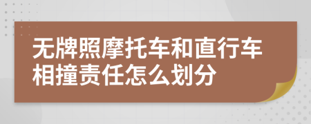 无牌照摩托车和直行车相撞责任怎么划分