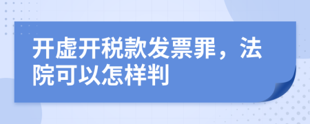 开虚开税款发票罪，法院可以怎样判