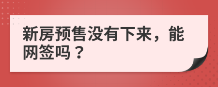 新房预售没有下来，能网签吗？