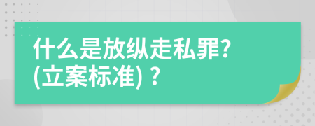 什么是放纵走私罪? (立案标准) ?