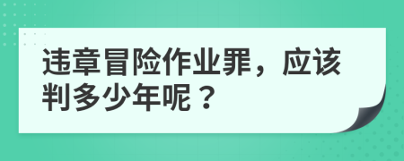 违章冒险作业罪，应该判多少年呢？