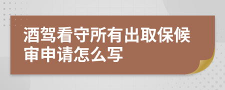 酒驾看守所有出取保候审申请怎么写