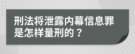 刑法将泄露内幕信息罪是怎样量刑的？