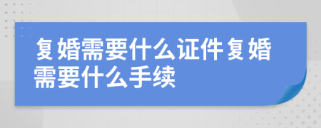 复婚需要什么证件复婚需要什么手续