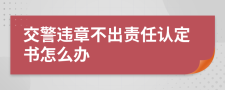 交警违章不出责任认定书怎么办