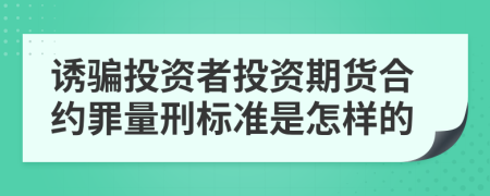 诱骗投资者投资期货合约罪量刑标准是怎样的