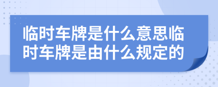 临时车牌是什么意思临时车牌是由什么规定的