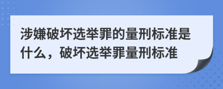 涉嫌破坏选举罪的量刑标准是什么，破坏选举罪量刑标准