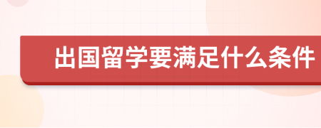 出国留学要满足什么条件