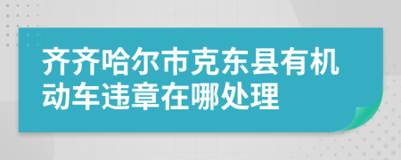 齐齐哈尔市克东县有机动车违章在哪处理