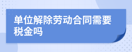 单位解除劳动合同需要税金吗