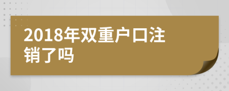 2018年双重户口注销了吗