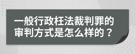 一般行政枉法裁判罪的审判方式是怎么样的？