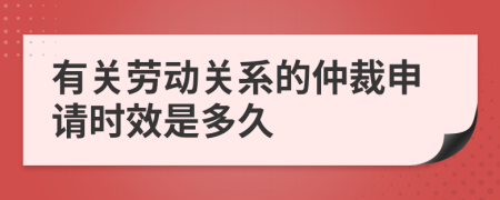 有关劳动关系的仲裁申请时效是多久