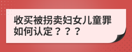 收买被拐卖妇女儿童罪如何认定？？？