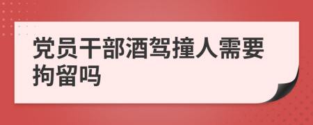 党员干部酒驾撞人需要拘留吗