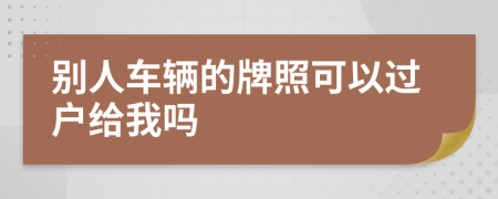 别人车辆的牌照可以过户给我吗